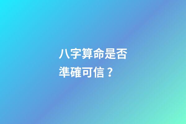 八字算命是否準確可信？
